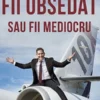 «Fii Obsedat sau Fii Mediocru» de Grant Cardone